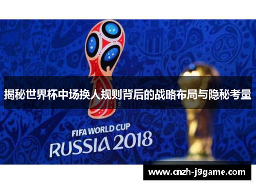 揭秘世界杯中场换人规则背后的战略布局与隐秘考量 揭秘世界杯中场换人规则背后的战略布局与隐秘考量