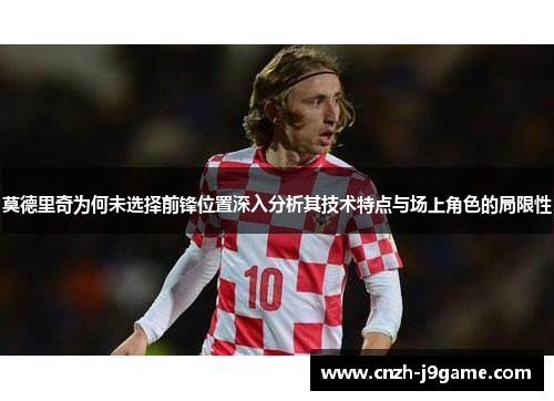 莫德里奇为何未选择前锋位置深入分析其技术特点与场上角色的局限性 莫德里奇为何未选择前锋位置深入分析其技术特点与场上角色的局限性
