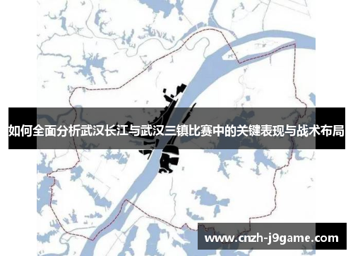 如何全面分析武汉长江与武汉三镇比赛中的关键表现与战术布局 如何全面分析武汉长江与武汉三镇比赛中的关键表现与战术布局