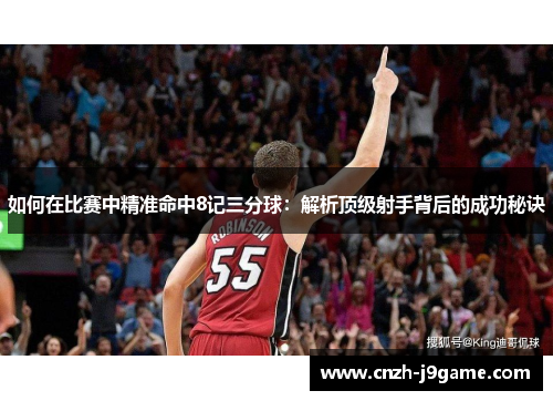 如何在比赛中精准命中8记三分球:解析顶级射手背后的成功秘诀 如何在比赛中精准命中8记三分球:解析顶级射手背后的成功秘诀