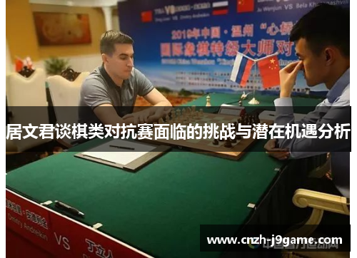 居文君谈棋类对抗赛面临的挑战与潜在机遇分析 居文君谈棋类对抗赛面临的挑战与潜在机遇分析