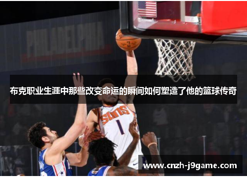 布克职业生涯中那些改变命运的瞬间如何塑造了他的篮球传奇 布克职业生涯中那些改变命运的瞬间如何塑造了他的篮球传奇