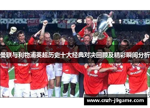 曼联与利物浦英超历史十大经典对决回顾及精彩瞬间分析