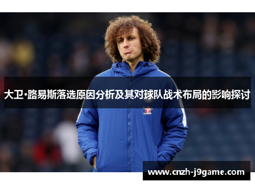 大卫·路易斯落选原因分析及其对球队战术布局的影响探讨
