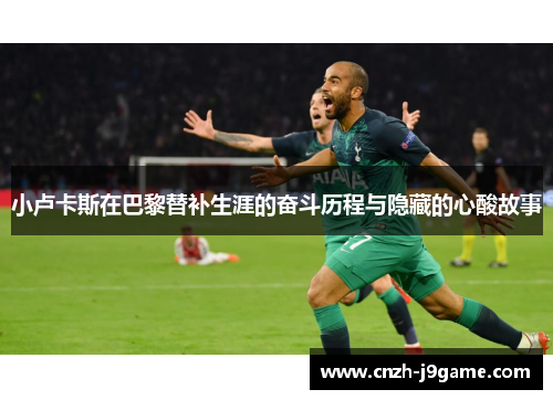 小卢卡斯在巴黎替补生涯的奋斗历程与隐藏的心酸故事