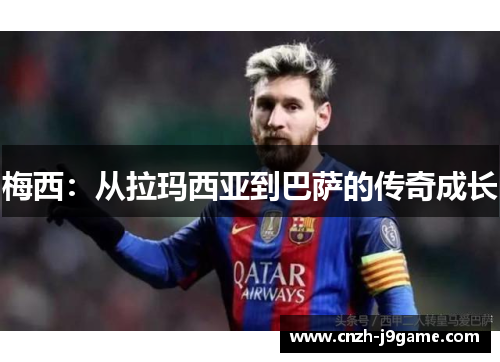 梅西:从拉玛西亚到巴萨的传奇成长 梅西:从拉玛西亚到巴萨的传奇成长