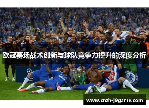 欧冠赛场战术创新与球队竞争力提升的深度分析 欧冠赛场战术创新与球队竞争力提升的深度分析