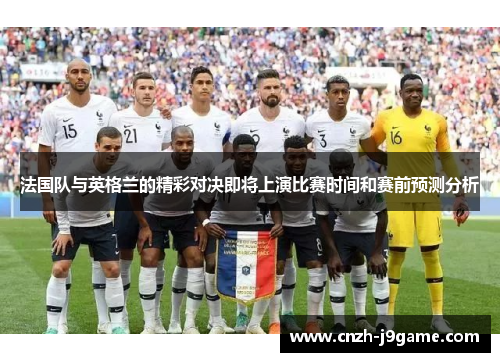 法国队与英格兰的精彩对决即将上演比赛时间和赛前预测分析 法国队与英格兰的精彩对决即将上演比赛时间和赛前预测分析