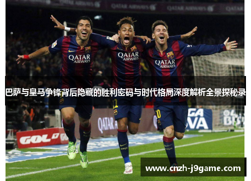 巴萨与皇马争锋背后隐藏的胜利密码与时代格局深度解析全景探秘录