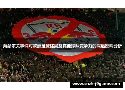 海瑟尔关事件对欧洲足球格局及其他球队竞争力的深远影响分析