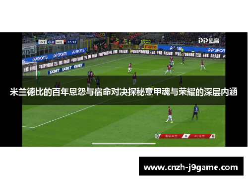 米兰德比的百年恩怨与宿命对决探秘意甲魂与荣耀的深层内涵 米兰德比的百年恩怨与宿命对决探秘意甲魂与荣耀的深层内涵