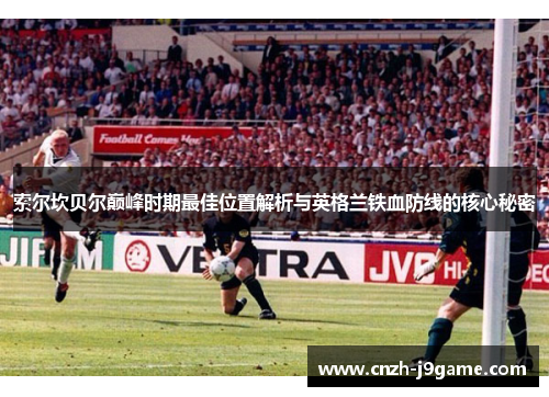 索尔坎贝尔巅峰时期最佳位置解析与英格兰铁血防线的核心秘密