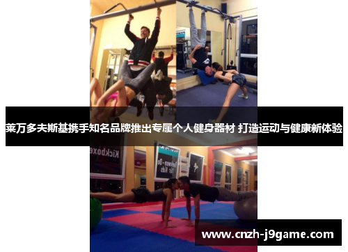 莱万多夫斯基携手知名品牌推出专属个人健身器材 打造运动与健康新体验 莱万多夫斯基携手知名品牌推出专属个人健身器材 打造运动与健康新体验
