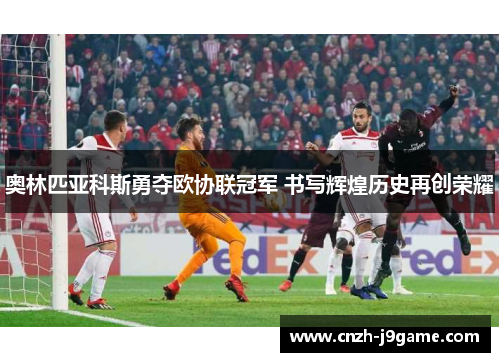 奥林匹亚科斯勇夺欧协联冠军 书写辉煌历史再创荣耀 奥林匹亚科斯勇夺欧协联冠军 书写辉煌历史再创荣耀