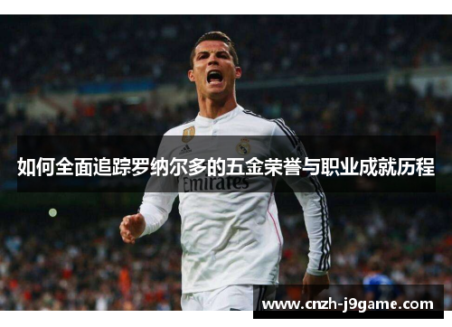 如何全面追踪罗纳尔多的五金荣誉与职业成就历程