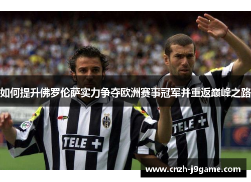 如何提升佛罗伦萨实力争夺欧洲赛事冠军并重返巅峰之路