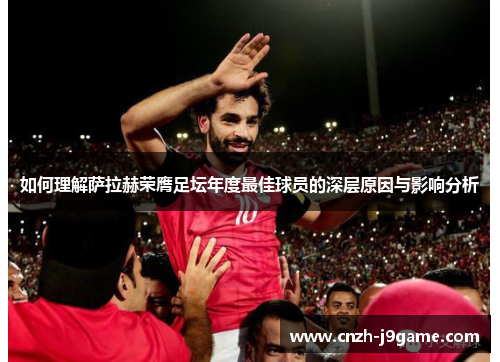 如何理解萨拉赫荣膺足坛年度最佳球员的深层原因与影响分析 如何理解萨拉赫荣膺足坛年度最佳球员的深层原因与影响分析