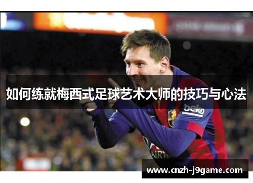 如何练就梅西式足球艺术大师的技巧与心法