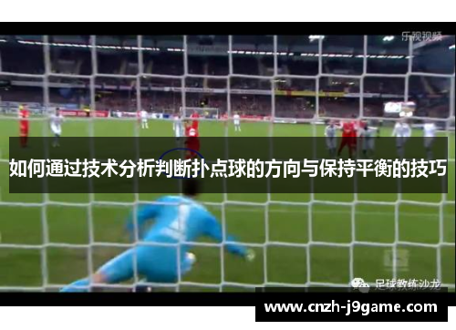 如何通过技术分析判断扑点球的方向与保持平衡的技巧 如何通过技术分析判断扑点球的方向与保持平衡的技巧