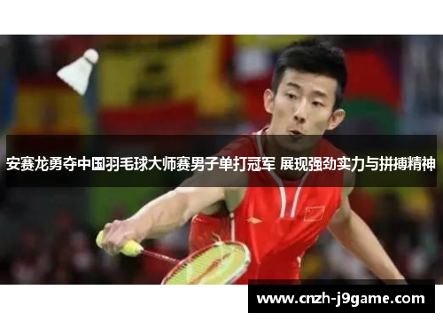 安赛龙勇夺中国羽毛球大师赛男子单打冠军 展现强劲实力与拼搏精神 安赛龙勇夺中国羽毛球大师赛男子单打冠军 展现强劲实力与拼搏精神