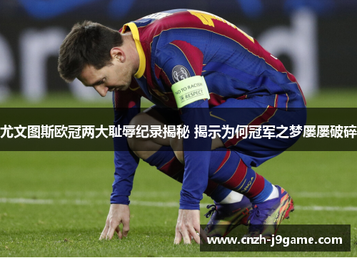 尤文图斯欧冠两大耻辱纪录揭秘 揭示为何冠军之梦屡屡破碎