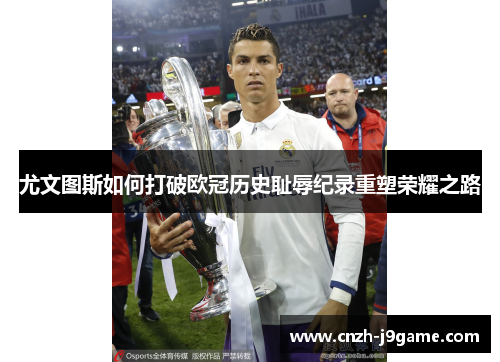 尤文图斯如何打破欧冠历史耻辱纪录重塑荣耀之路