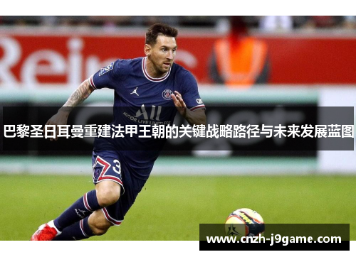 巴黎圣日耳曼重建法甲王朝的关键战略路径与未来发展蓝图