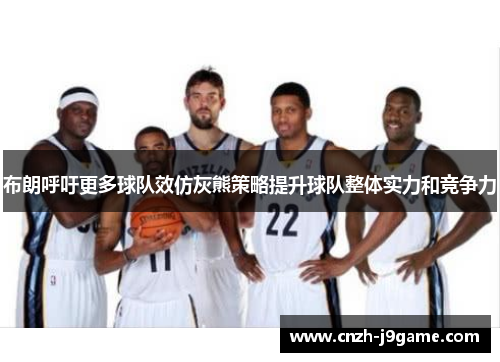 布朗呼吁更多球队效仿灰熊策略提升球队整体实力和竞争力 布朗呼吁更多球队效仿灰熊策略提升球队整体实力和竞争力