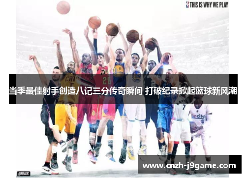 当季最佳射手创造八记三分传奇瞬间 打破纪录掀起篮球新风潮 当季最佳射手创造八记三分传奇瞬间 打破纪录掀起篮球新风潮