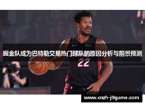 掘金队成为巴特勒交易热门球队的原因分析与前景预测 掘金队成为巴特勒交易热门球队的原因分析与前景预测