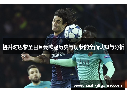 提升对巴黎圣日耳曼欧冠历史与现状的全面认知与分析