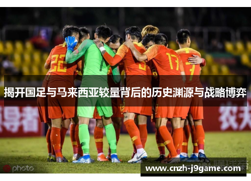 揭开国足与马来西亚较量背后的历史渊源与战略博弈 揭开国足与马来西亚较量背后的历史渊源与战略博弈