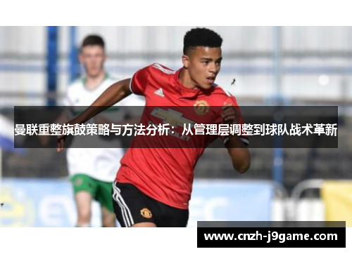 曼联重整旗鼓策略与方法分析:从管理层调整到球队战术革新 曼联重整旗鼓策略与方法分析:从管理层调整到球队战术革新