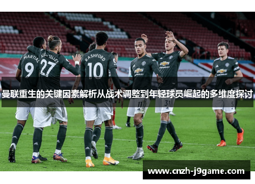 曼联重生的关键因素解析从战术调整到年轻球员崛起的多维度探讨 曼联重生的关键因素解析从战术调整到年轻球员崛起的多维度探讨