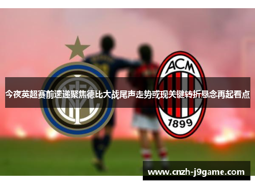 今夜英超赛前速递聚焦德比大战尾声走势或现关键转折悬念再起看点
