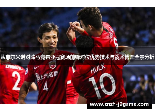 从菲尔米诺对阵马竞看亚冠赛场前锋对位优势技术与战术博弈全景分析
