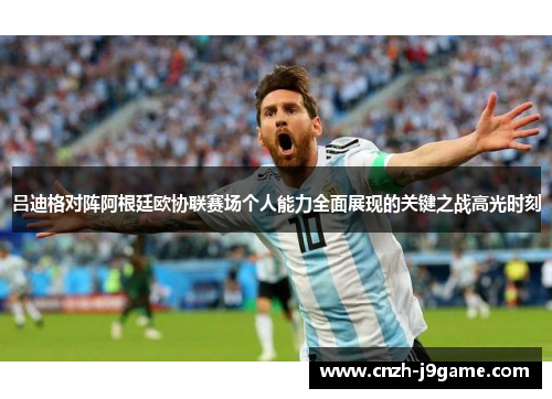 吕迪格对阵阿根廷欧协联赛场个人能力全面展现的关键之战高光时刻 吕迪格对阵阿根廷欧协联赛场个人能力全面展现的关键之战高光时刻