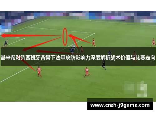 基米希对阵西班牙背景下法甲攻防影响力深度解析战术价值与比赛走向