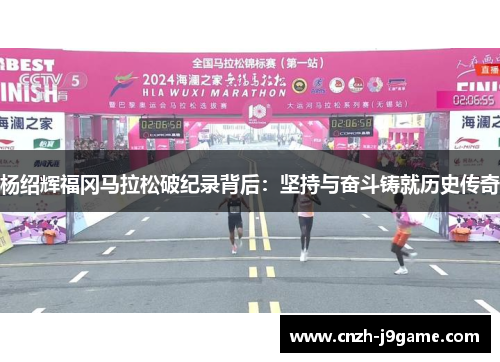 杨绍辉福冈马拉松破纪录背后：坚持与奋斗铸就历史传奇