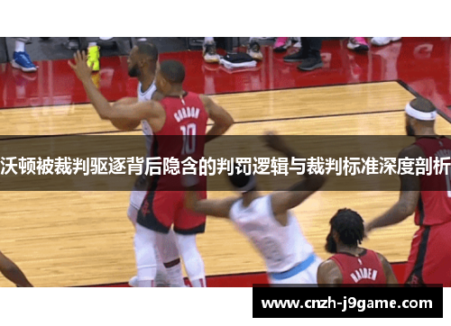 沃顿被裁判驱逐背后隐含的判罚逻辑与裁判标准深度剖析 沃顿被裁判驱逐背后隐含的判罚逻辑与裁判标准深度剖析