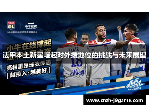 法甲本土新星崛起对外援地位的挑战与未来展望 法甲本土新星崛起对外援地位的挑战与未来展望