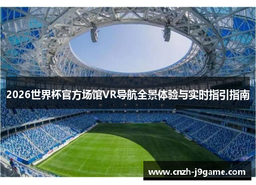 2026世界杯官方场馆VR导航全景体验与实时指引指南 2026世界杯官方场馆VR导航全景体验与实时指引指南