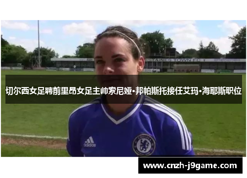 切尔西女足聘前里昂女足主帅索尼娅·邦帕斯托接任艾玛·海耶斯职位