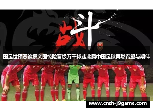 国足世预赛绝境突围惊险晋级万千球迷沸腾中国足球再燃希望与期待