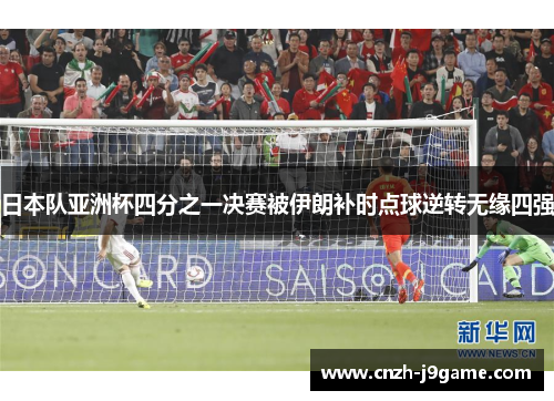 日本队亚洲杯四分之一决赛被伊朗补时点球逆转无缘四强 日本队亚洲杯四分之一决赛被伊朗补时点球逆转无缘四强