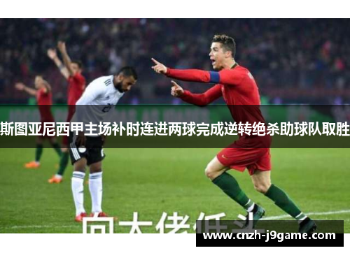 斯图亚尼西甲主场补时连进两球完成逆转绝杀助球队取胜 斯图亚尼西甲主场补时连进两球完成逆转绝杀助球队取胜