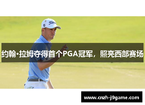 约翰·拉姆夺得首个PGA冠军，照亮西部赛场