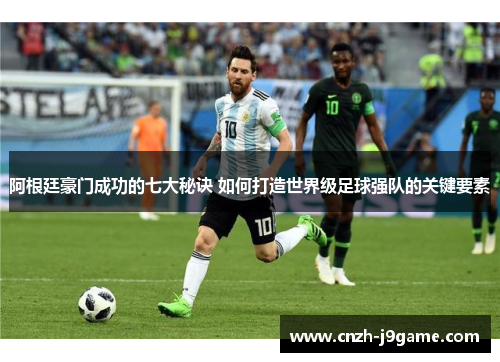 阿根廷豪门成功的七大秘诀 如何打造世界级足球强队的关键要素