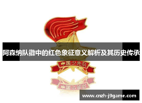 阿森纳队徽中的红色象征意义解析及其历史传承