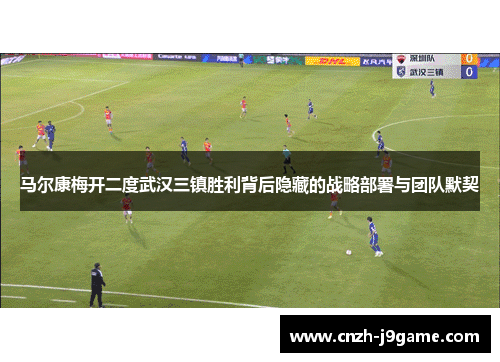 马尔康梅开二度武汉三镇胜利背后隐藏的战略部署与团队默契 马尔康梅开二度武汉三镇胜利背后隐藏的战略部署与团队默契